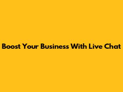 Boost Your Business With Live Chat