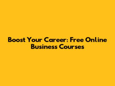 Boost Your Career: Free Online Business Courses