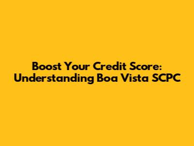 Boost Your Credit Score: Understanding Boa Vista SCPC