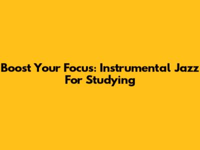 Boost Your Focus: Instrumental Jazz For Studying