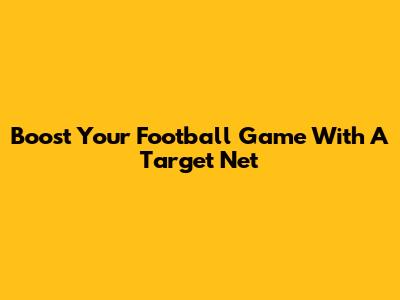 Boost Your Football Game With A Target Net