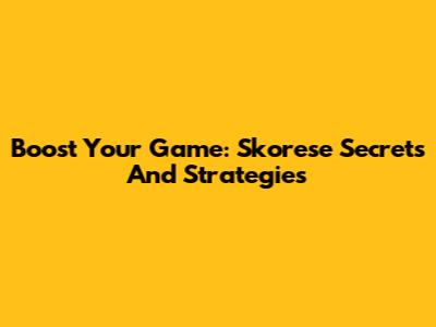 Boost Your Game: Skorese Secrets And Strategies