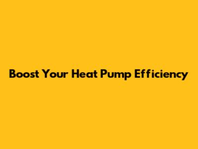 Boost Your Heat Pump Efficiency