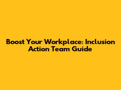 Boost Your Workplace: Inclusion Action Team Guide