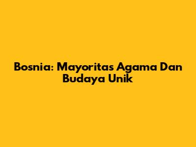 Bosnia: Mayoritas Agama Dan Budaya Unik