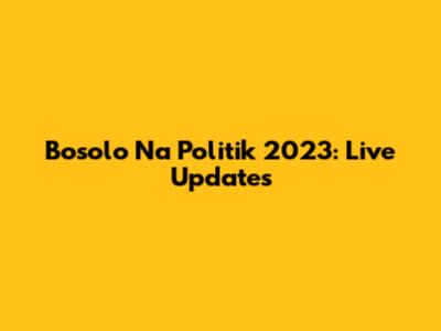 Bosolo Na Politik 2023: Live Updates