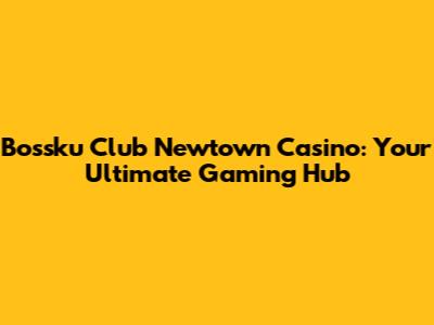 Bossku Club Newtown Casino: Your Ultimate Gaming Hub