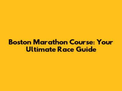 Boston Marathon Course: Your Ultimate Race Guide