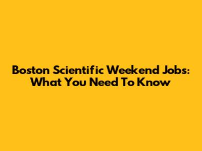 Boston Scientific Weekend Jobs: What You Need To Know