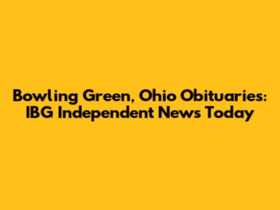 Bowling Green, Ohio Obituaries: IBG Independent News Today