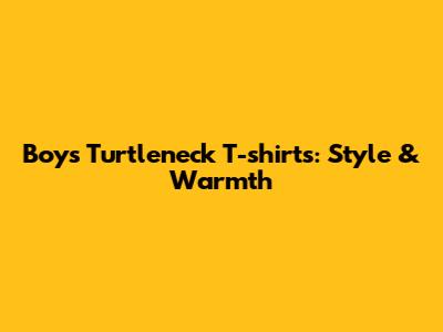 Boys' Turtleneck T-shirts: Style & Warmth