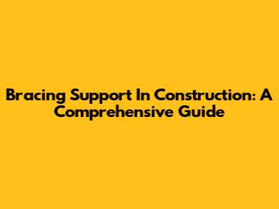 Bracing Support In Construction: A Comprehensive Guide