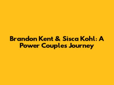 Brandon Kent & Sisca Kohl: A Power Couple's Journey