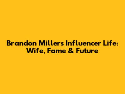 Brandon Miller's Influencer Life: Wife, Fame & Future