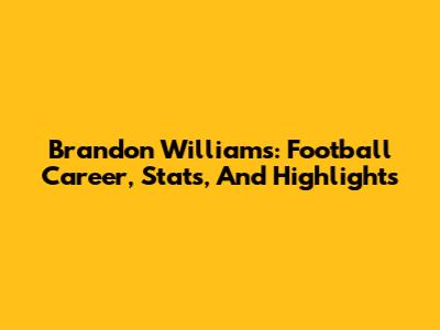 Brandon Williams: Football Career, Stats, And Highlights