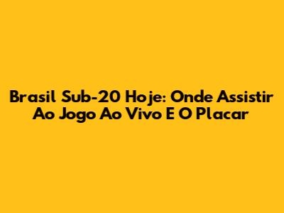 Brasil Sub-20 Hoje: Onde Assistir Ao Jogo Ao Vivo E O Placar