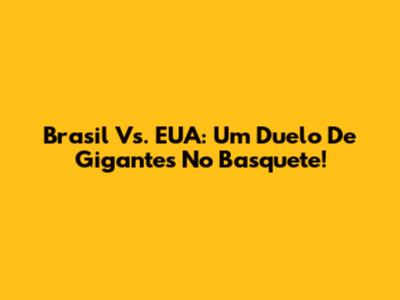 Brasil Vs. EUA: Um Duelo De Gigantes No Basquete!