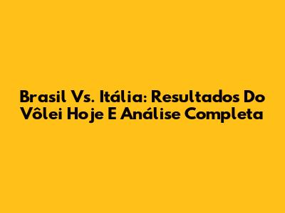 Brasil Vs. Itália: Resultados Do Vôlei Hoje E Análise Completa