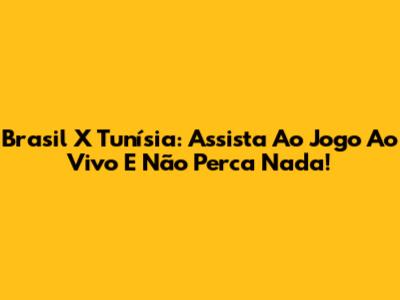 Brasil X Tunísia: Assista Ao Jogo Ao Vivo E Não Perca Nada!