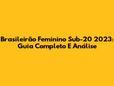 Brasileirão Feminino Sub-20 2023: Guia Completo E Análise