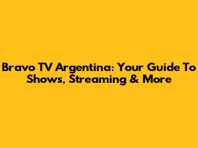 Bravo TV Argentina: Your Guide To Shows, Streaming & More