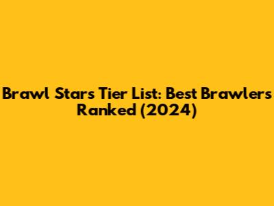 Brawl Stars Tier List: Best Brawlers Ranked (2024)