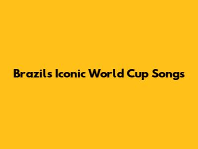 Brazil's Iconic World Cup Songs