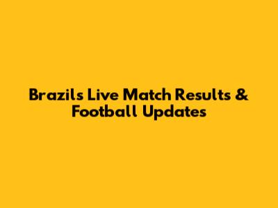 Brazil's Live Match Results & Football Updates