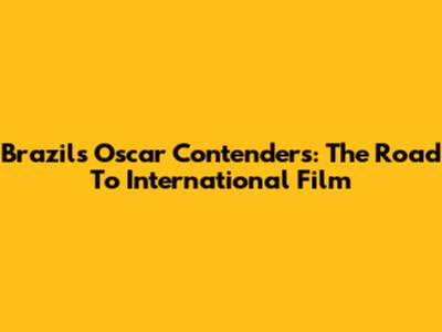 Brazil's Oscar Contenders: The Road To International Film