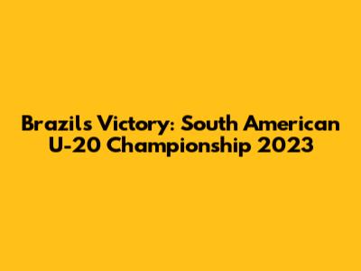 Brazil's Victory: South American U-20 Championship 2023