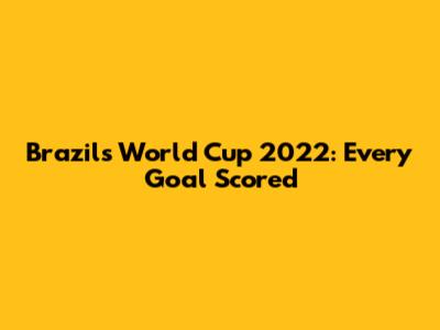 Brazil's World Cup 2022: Every Goal Scored