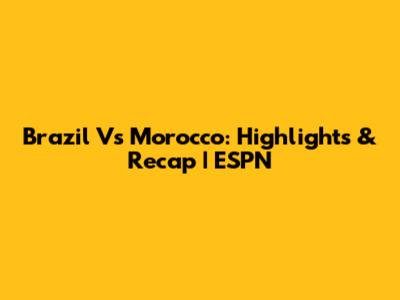 Brazil Vs Morocco: Highlights & Recap | ESPN