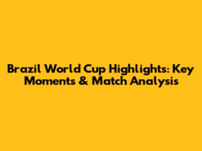 Brazil World Cup Highlights: Key Moments & Match Analysis