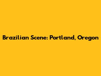 Brazilian Scene: Portland, Oregon