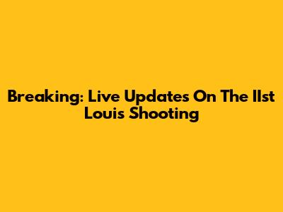 Breaking: Live Updates On The IIst Louis Shooting