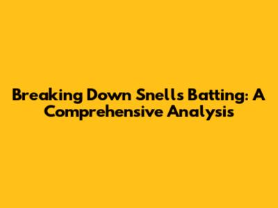 Breaking Down Snell's Batting: A Comprehensive Analysis