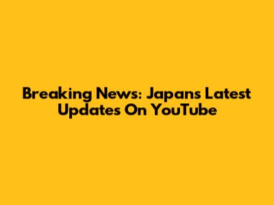 Breaking News: Japan's Latest Updates On YouTube