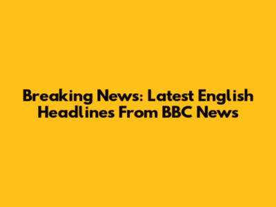 Breaking News: Latest English Headlines From BBC News