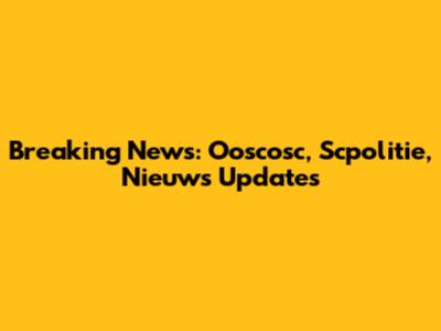 Breaking News: Ooscosc, Scpolitie, Nieuws Updates