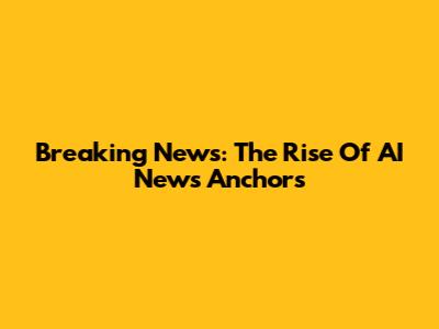 Breaking News: The Rise Of AI News Anchors