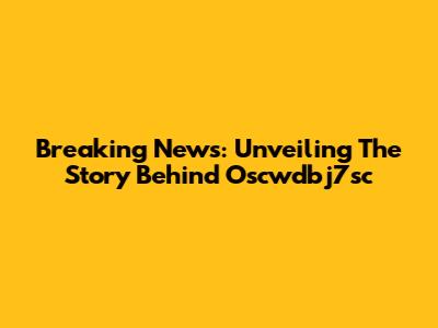 Breaking News: Unveiling The Story Behind Oscwdbj7sc