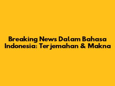 Breaking News Dalam Bahasa Indonesia: Terjemahan & Makna