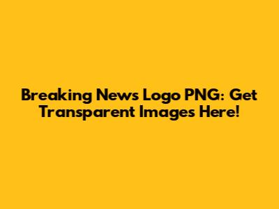 Breaking News Logo PNG: Get Transparent Images Here!