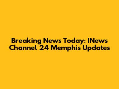Breaking News Today: INews Channel 24 Memphis Updates