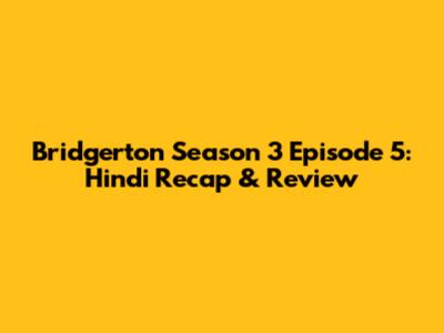 Bridgerton Season 3 Episode 5: Hindi Recap & Review