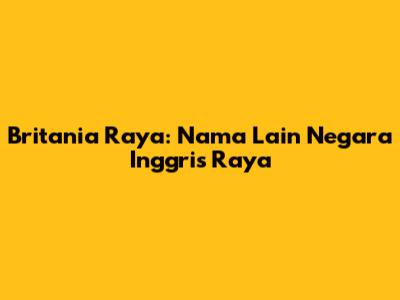 Britania Raya: Nama Lain Negara Inggris Raya
