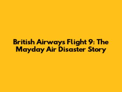 British Airways Flight 9: The Mayday Air Disaster Story