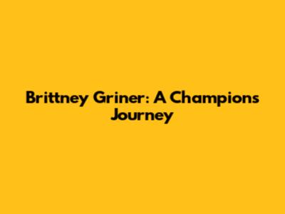 Brittney Griner: A Champion's Journey