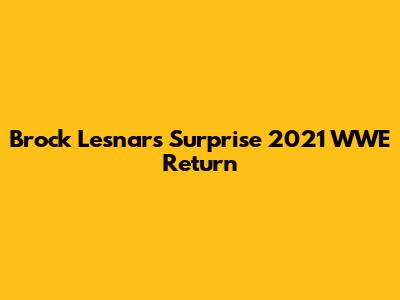 Brock Lesnar's Surprise 2021 WWE Return
