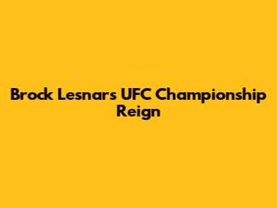 Brock Lesnar's UFC Championship Reign